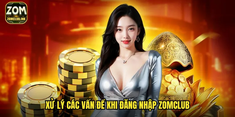 Đăng Nhập Zomclub: Vào Chơi Ngay Trên Mọi Thiết Bị 3 Xử lý các vấn đề khi đăng nhập Zomclub