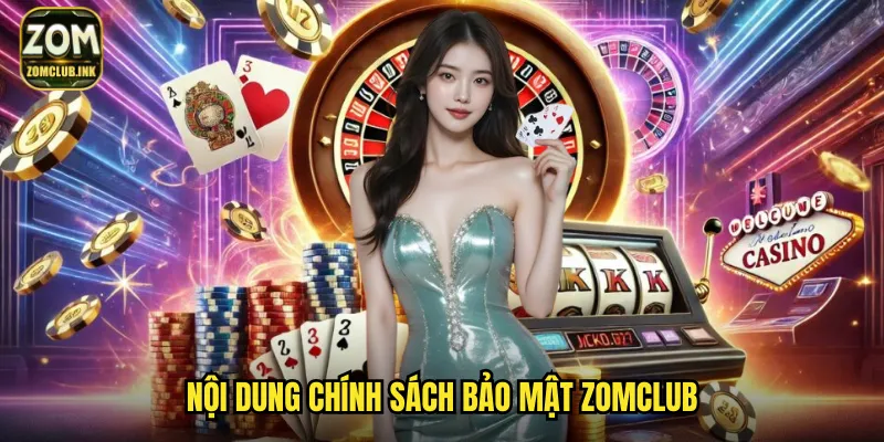 Chính Sách Bảo Mật Zomclub: An Toàn Thông Tin Là Ưu Tiên Hàng Đầu 1 Nội dung chính sách bảo mật Zomclub