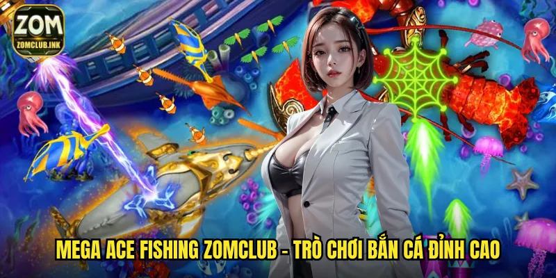Mega Ace Fishing Zomclub - Bắn Cá Đẳng Cấp Giải Trí Không Giới Hạn 2 Mega Ace Fishing zomclub - Trò chơi bắn cá đỉnh cao