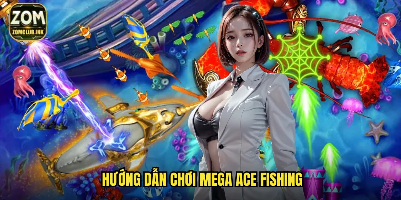 Mega Ace Fishing Zomclub - Bắn Cá Đẳng Cấp Giải Trí Không Giới Hạn 3 Hướng dẫn chơi Mega Ace Fishing