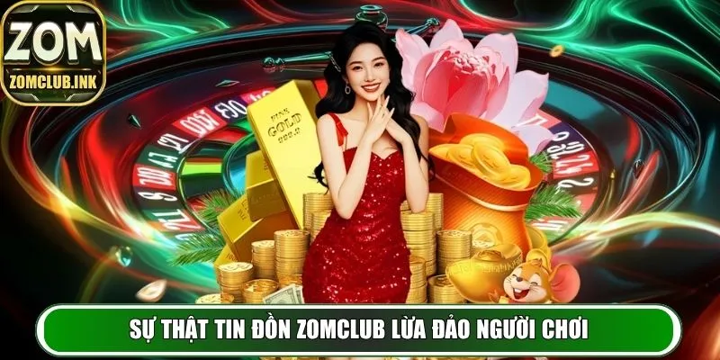 Zomclub - Cổng Game Cá Cược Uy Tín Hàng Đầu, Minh Bạch 17 Sự thật đằng sau tin đồn Zomclub lừa đảo người chơi